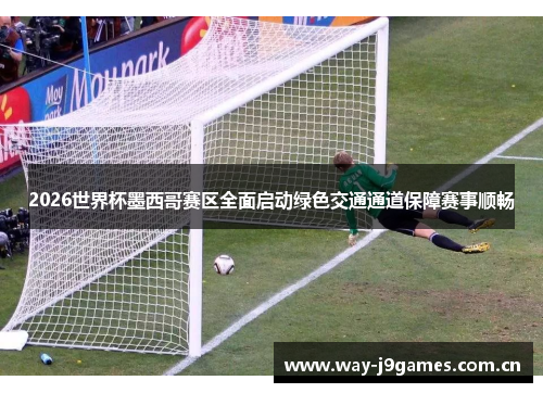 2026世界杯墨西哥赛区全面启动绿色交通通道保障赛事顺畅 2026世界杯墨西哥赛区全面启动绿色交通通道保障赛事顺畅